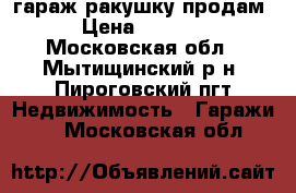 гараж ракушку продам  › Цена ­ 45 000 - Московская обл., Мытищинский р-н, Пироговский пгт Недвижимость » Гаражи   . Московская обл.